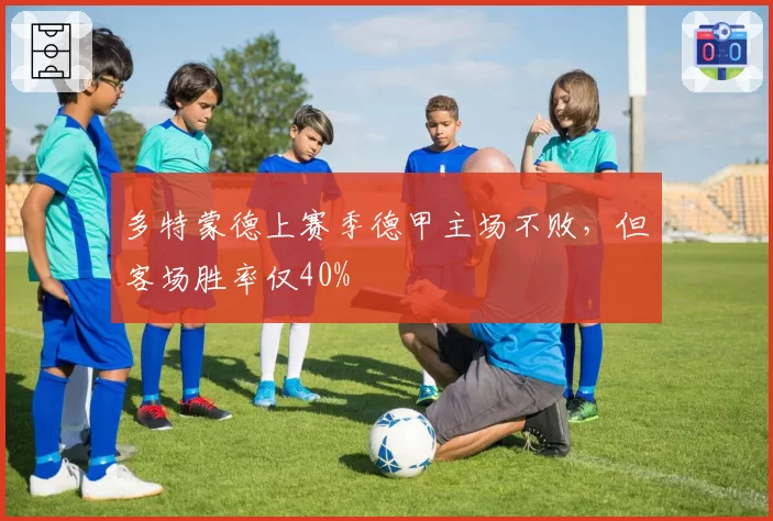 多特蒙德上赛季德甲主场不败，但客场胜率仅40%