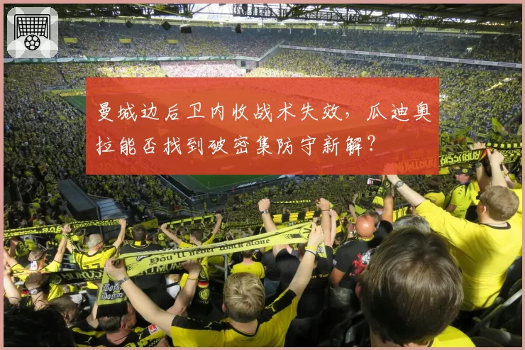 曼城边后卫内收战术失效，瓜迪奥拉能否找到破密集防守新解？