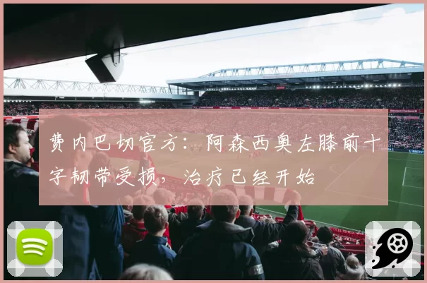 费内巴切官方:阿森西奥左膝前十字韧带受损,治疗已经开始