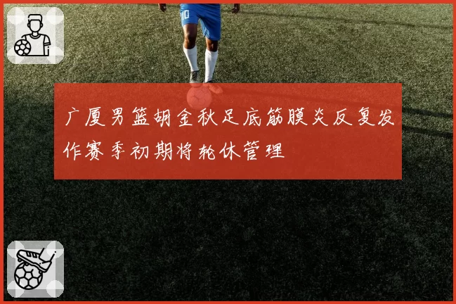 广厦男篮胡金秋足底筋膜炎反复发作赛季初期将轮休管理