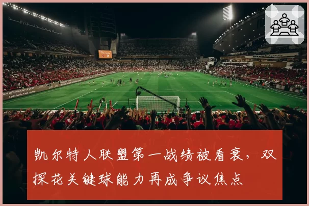 凯尔特人联盟第一战绩被看衰,双探花关键球能力再成争议焦点