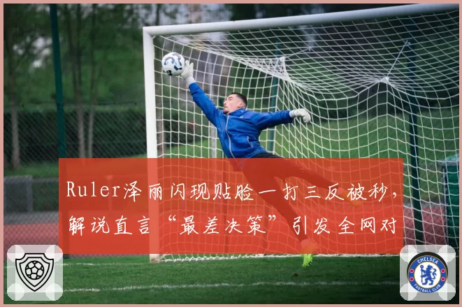 Ruler泽丽闪现贴脸一打三反被秒，解说直言“最差决策”引发全网对线