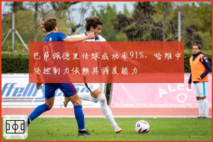 巴萨佩德里传球成功率91%,哈维中场控制力依赖其调度能力
