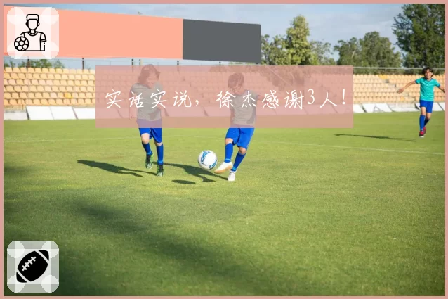 实话实说，徐杰感谢3人！