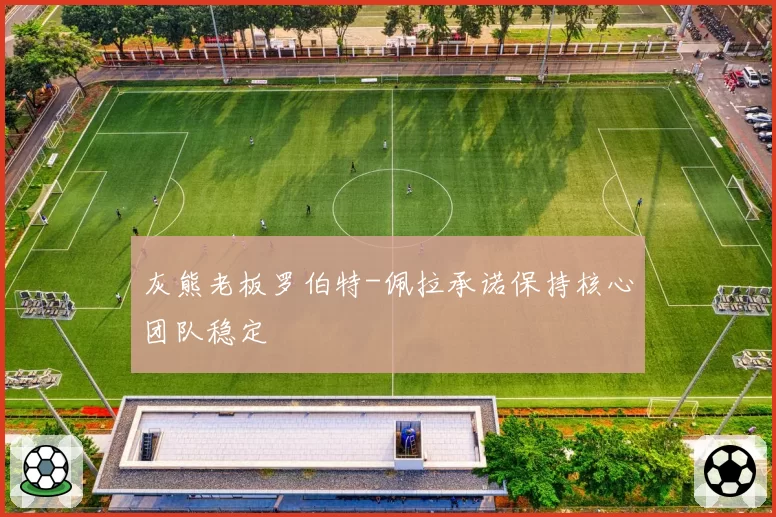 灰熊老板罗伯特-佩拉承诺保持核心团队稳定