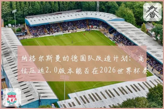 纳格尔斯曼的德国队改造计划：高位压迫2.0版本能否在2026世界杯奏效？