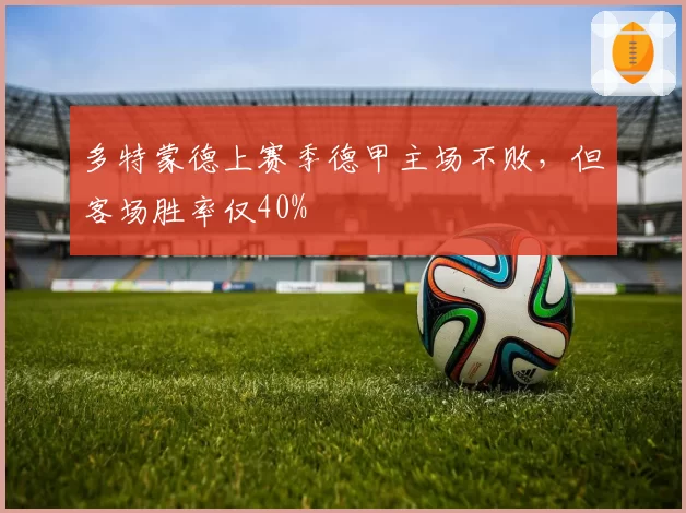 多特蒙德上赛季德甲主场不败，但客场胜率仅40%
