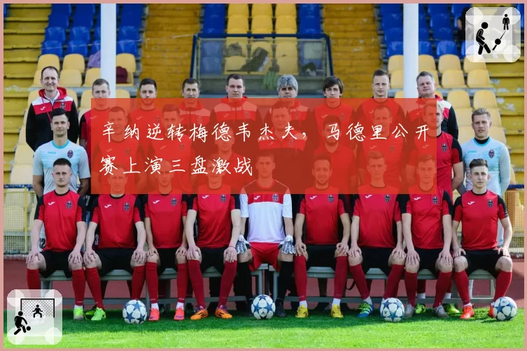 辛纳逆转梅德韦杰夫,马德里公开赛上演三盘激战