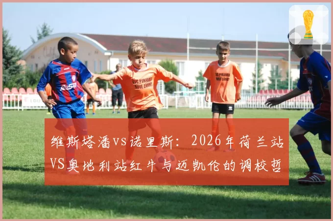 维斯塔潘vs诺里斯：2026年荷兰站VS奥地利站红牛与迈凯伦的调校哲学对决