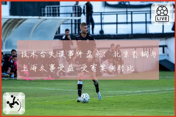 技术台失误事件盘点：北京首钢与上海久事受益_受害案例对比