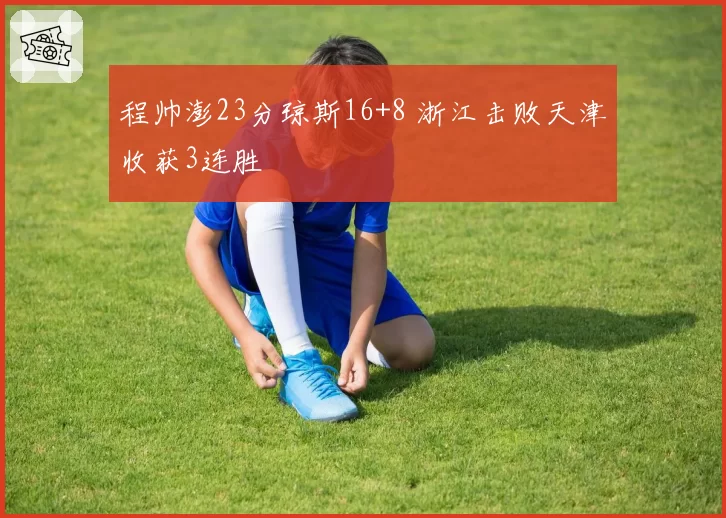 程帅澎23分琼斯16+8 浙江击败天津收获3连胜