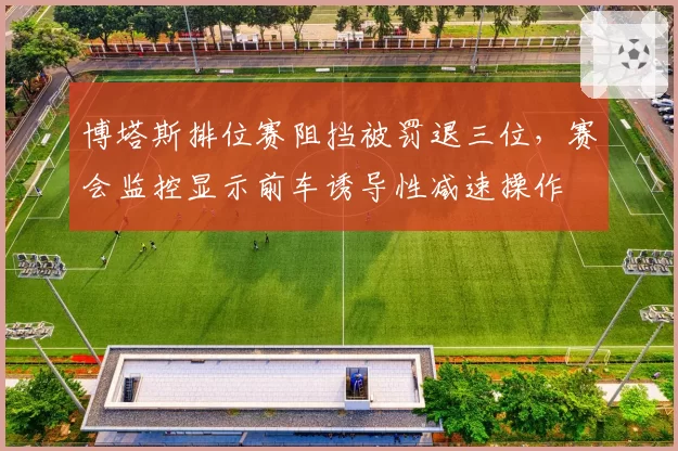 博塔斯排位赛阻挡被罚退三位，赛会监控显示前车诱导性减速操作