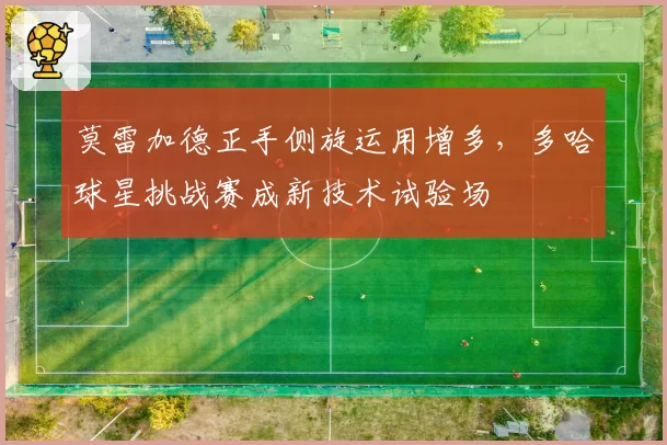 莫雷加德正手侧旋运用增多，多哈球星挑战赛成新技术试验场