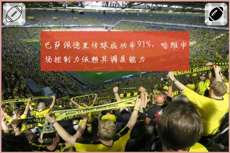 巴萨佩德里传球成功率91%,哈维中场控制力依赖其调度能力