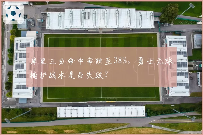 库里三分命中率跌至38%，勇士无球掩护战术是否失效？