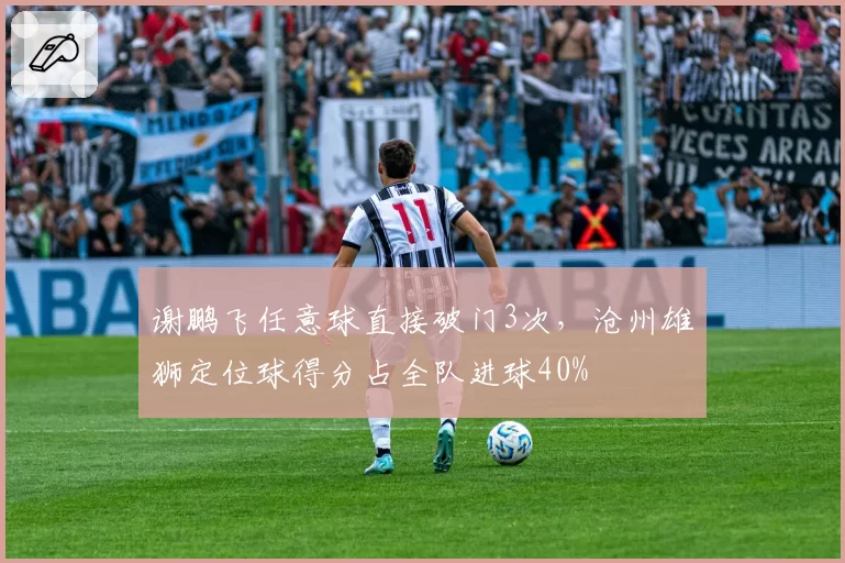 谢鹏飞任意球直接破门3次，沧州雄狮定位球得分占全队进球40%